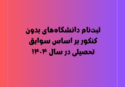 ثبت‌نام دانشگاه‌های بدون کنکور ۱۴۰۴, پذیرش بر اساس سوابق تحصیلی ۱۴۰۴, لیست دانشگاه‌های بدون کنکور, شرایط ثبت‌نام بدون کنکور ۱۴۰۴, مهلت ثبت‌نام دانشگاه‌های بدون آزمون, رشته‌های بدون کنکور ۱۴۰۴, نحوه پذیرش در دانشگاه‌های بدون کنکور, ثبت‌نام بدون کنکور دانشگاه آزاد ۱۴۰۴, پذیرش بدون کنکور دانشگاه پیام نور, سامانه ثبت‌نام بدون کنکور سازمان سنجش