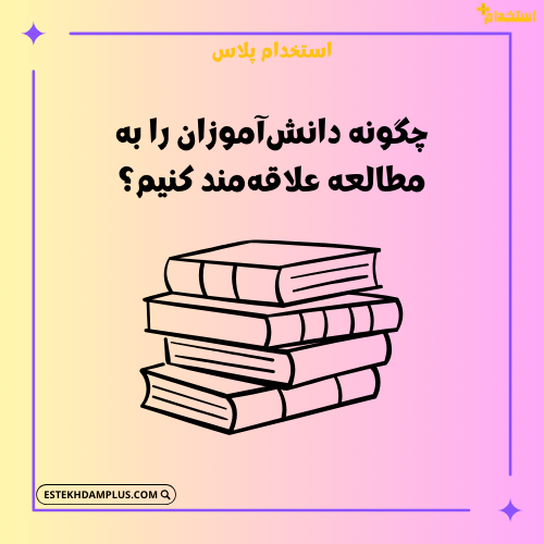 چگونه دانش‌آموزان را به مطالعه علاقه‌مند کنیم؟