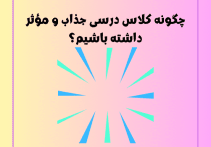 چگونه کلاس درسی جذاب و مؤثر داشته باشیم؟