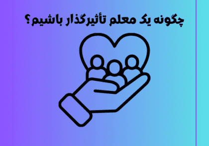 چگونه یک معلم تأثیرگذار باشیم؟