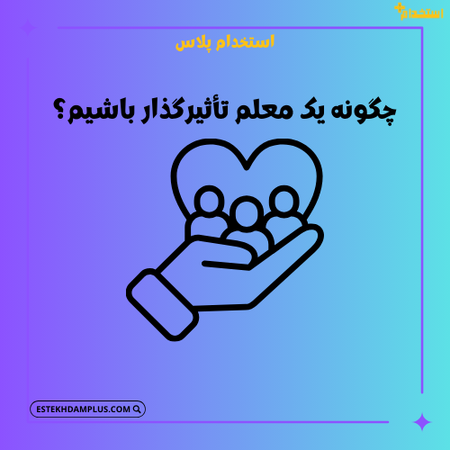 چگونه یک معلم تأثیرگذار باشیم؟
