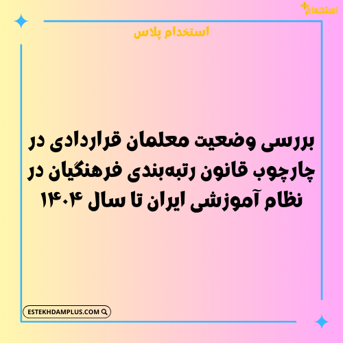 بررسی وضعیت معلمان قراردادی در چارچوب قانون رتبه‌بندی فرهنگیان در نظام آموزشی ایران تا سال ۱۴۰۴
