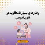رفتارهای بسیار نامطلوب در فنون تدریس