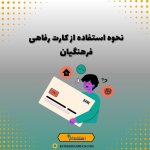 نحوه استفاده از کارت رفاهی فرهنگیان
