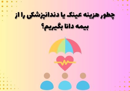 چطور هزینه عینک یا دندانپزشکی را از بیمه دانا بگیریم؟