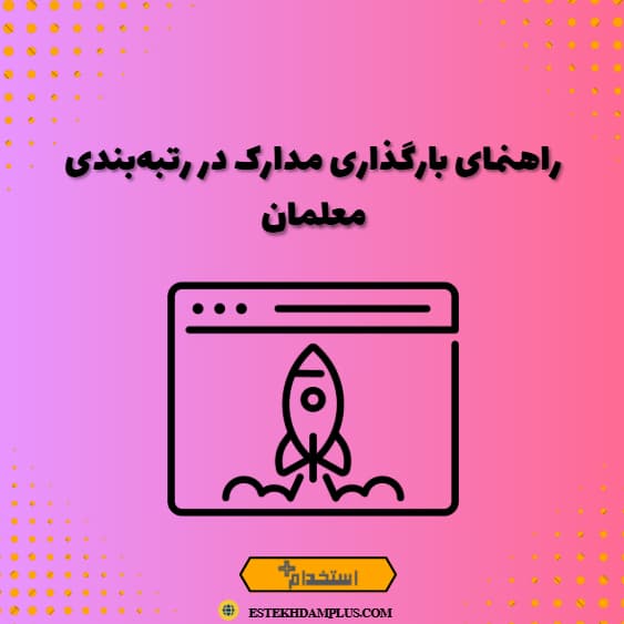 راهنمای بارگذاری مدارک در رتبه‌بندی معلمان